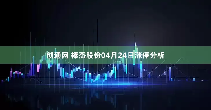 创通网 棒杰股份04月24日涨停分析