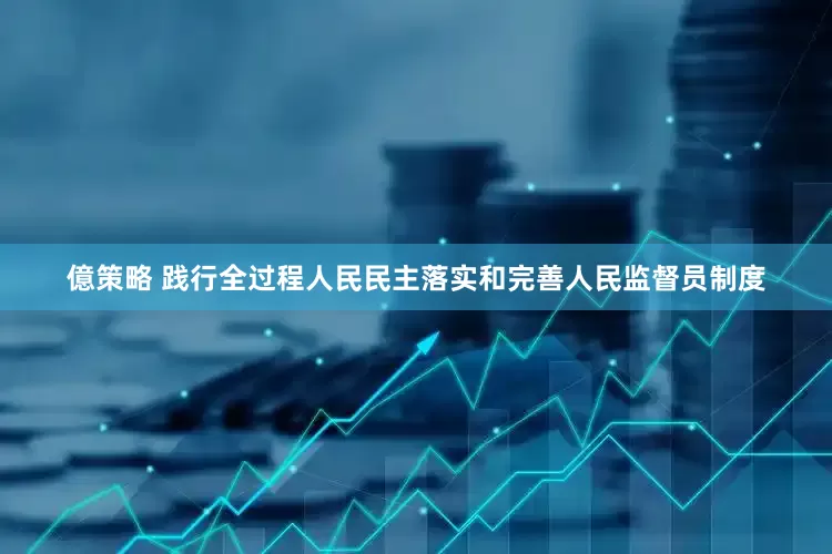 億策略 践行全过程人民民主落实和完善人民监督员制度