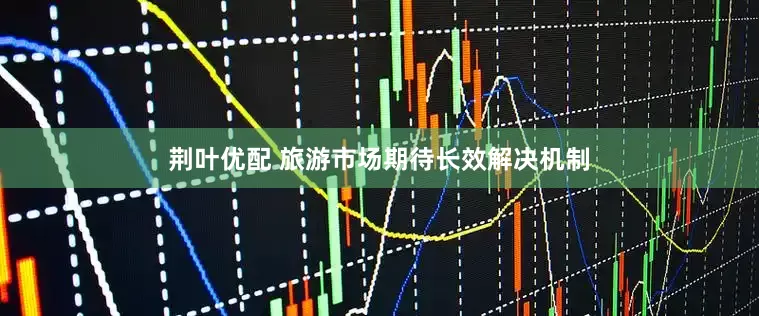 荆叶优配 旅游市场期待长效解决机制