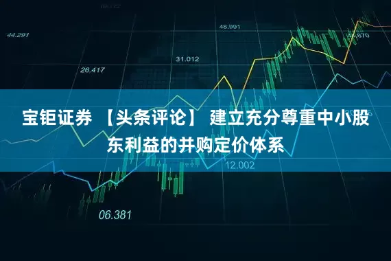 宝钜证券 【头条评论】 建立充分尊重中小股东利益的并购定价体系