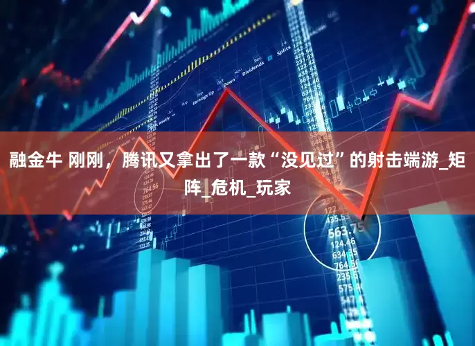 融金牛 刚刚，腾讯又拿出了一款“没见过”的射击端游_矩阵_危机_玩家