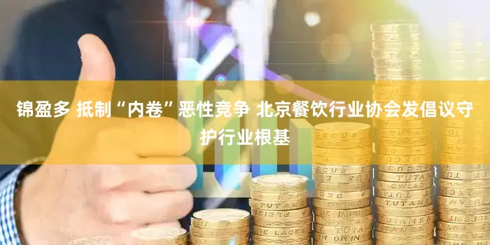 锦盈多 抵制“内卷”恶性竞争 北京餐饮行业协会发倡议守护行业根基