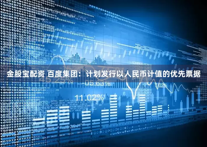 金股宝配资 百度集团：计划发行以人民币计值的优先票据