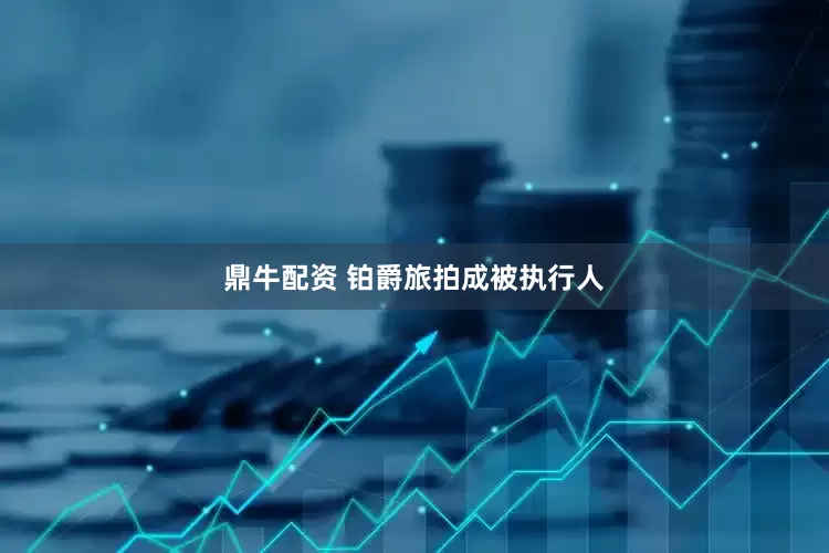 鼎牛配资 铂爵旅拍成被执行人
