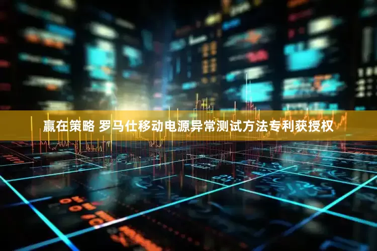 赢在策略 罗马仕移动电源异常测试方法专利获授权