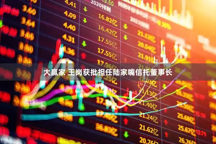 大赢家 王岗获批担任陆家嘴信托董事长