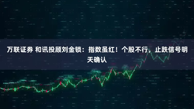 万联证券 和讯投顾刘金锁：指数虽红！个股不行，止跌信号明天确认