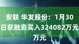 安联 华发股份：1月30日获融资买入324082万元