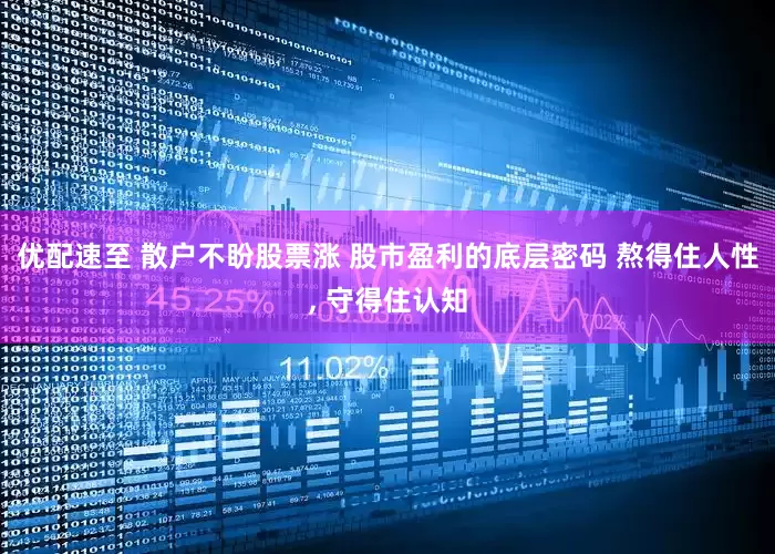优配速至 散户不盼股票涨 股市盈利的底层密码 熬得住人性, 守得住认知