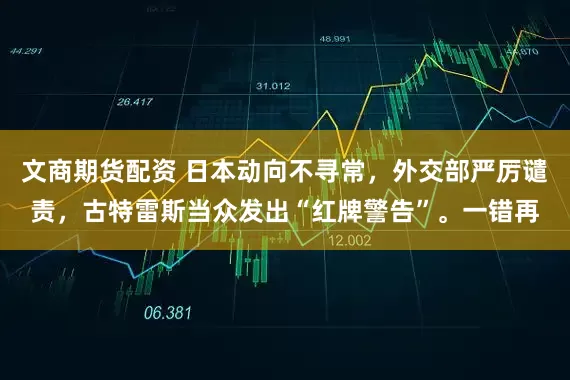 文商期货配资 日本动向不寻常，外交部严厉谴责，古特雷斯当众发出“红牌警告”。一错再