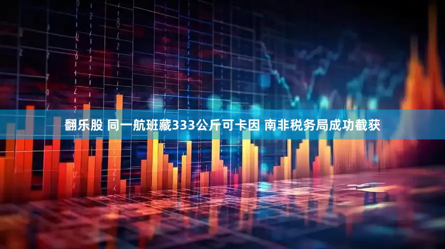 翻乐股 同一航班藏333公斤可卡因 南非税务局成功截获