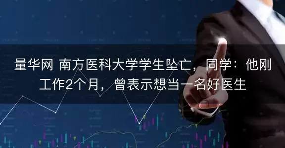量华网 南方医科大学学生坠亡，同学：他刚工作2个月，曾表示想当一名好医生